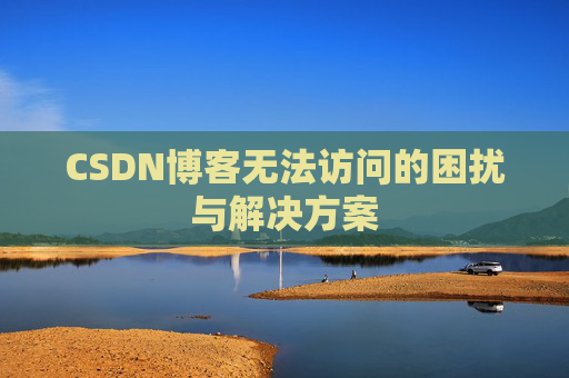CSDN博客无法访问的困扰与解决方案